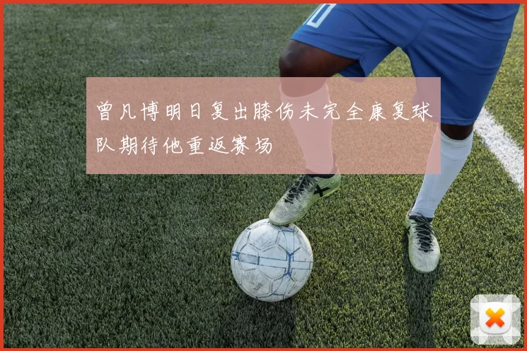 曾凡博明日复出膝伤未完全康复球队期待他重返赛场