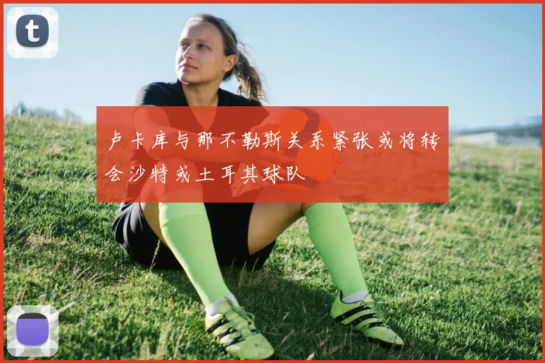 卢卡库与那不勒斯关系紧张或将转会沙特或土耳其球队