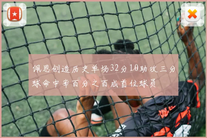 佩恩创造历史单场32分10助攻三分球命中率百分之百成首位球员