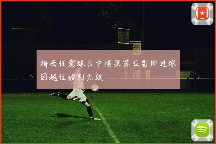 梅西任意球击中横梁苏亚雷斯进球因越位被判无效