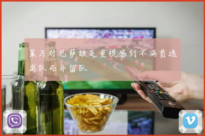 莱万对巴萨缺乏重视感到不满首选离队而非留队