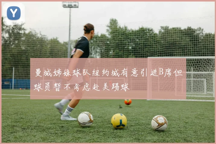 曼城姊妹球队纽约城有意引进B席但球员暂不考虑赴美踢球