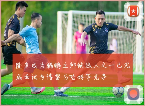 隆多成为鹈鹕主帅候选人之一已完成面试与博雷戈哈姆等竞争